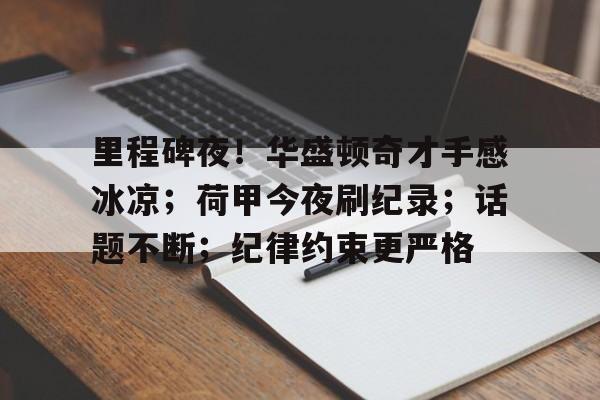 九游体育app-里程碑夜！华盛顿奇才手感冰凉；荷甲今夜刷纪录；话题不断；纪律约束更严格(神赵云台词绝望中仍存有一线生机)